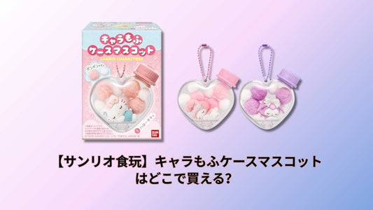 【サンリオ食玩】キャラもふケースマスコットはどこで買える？販売店と通販情報まとめ