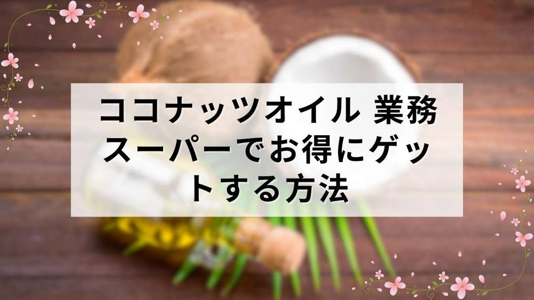 ココナッツオイル 業務スーパーでお得にゲットする方法