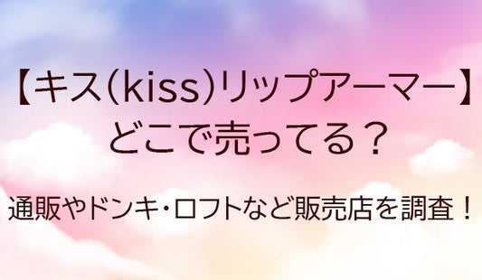 キスリップアーマーはどこで売ってる？通販やドンキ・ロフトなど販売店を調査！
