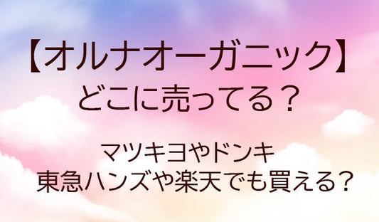オルナオーガニックはどこに売ってる?マツキヨやドンキ・東急ハンズや楽天でも買える?