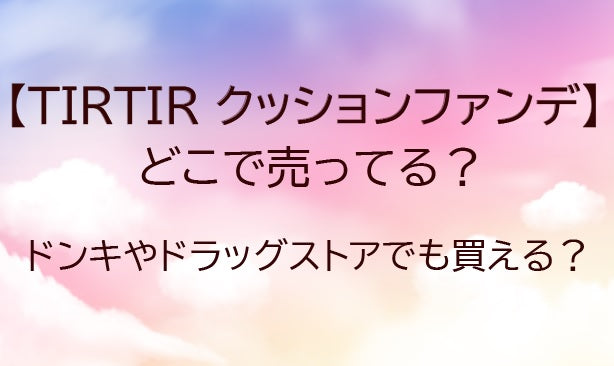 ティルティル(TIRTIR)クッションファンデはどこに売ってる？ドンキで買える？ミニサイズも