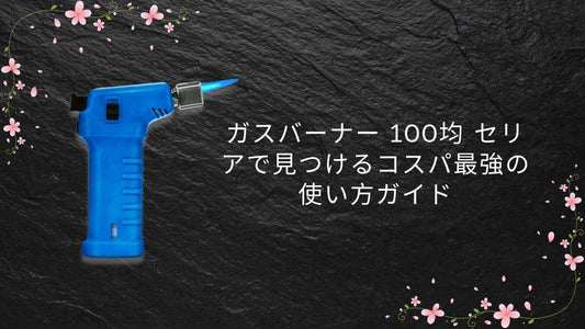 ガスバーナー 100均 セリアで見つけるコスパ最強の使い方ガイド