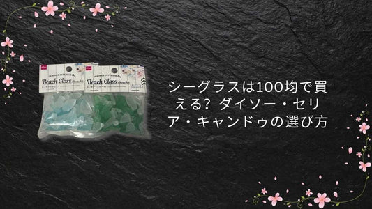 シーグラスは100均で買える？ダイソー・セリア・キャンドゥの選び方