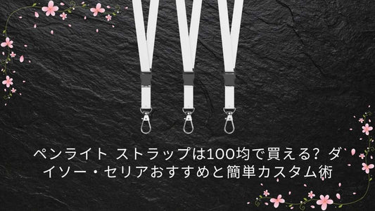 ペンライト ストラップは100均で買える？ダイソー・セリアおすすめと簡単カスタム術