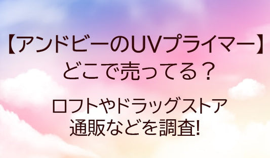 アンドビー(＆be)UVプライマーはどこで売ってる(販売店)?ロフトやドラッグストアは？