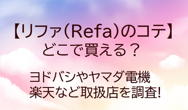 リファのコテはどこで買える?ヨドバシやヤマダ電機・楽天など取扱店や口コミも調査!