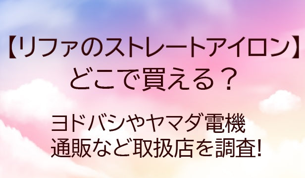 リファのストレートアイロンはどこで買える?ヨドバシやヤマダ電機・通販など取扱店を調査!