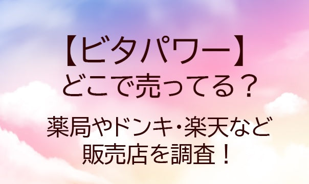 ビタパワーはどこに売ってる？薬局やドンキ・楽天など販売店を調査！