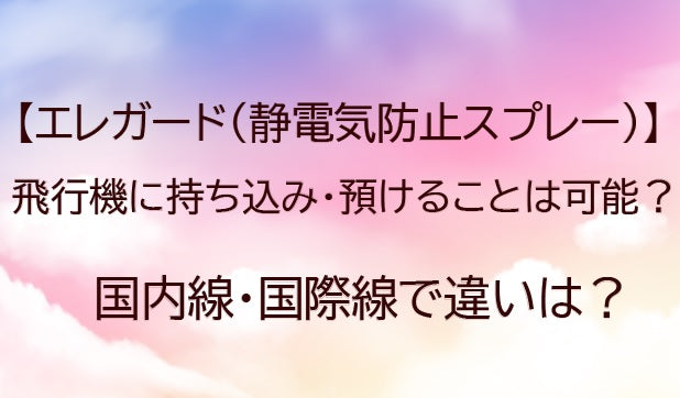 エレガード(静電気防止スプレー)は飛行機に持ち込み預けることは可能？国内線国際線で違いは？