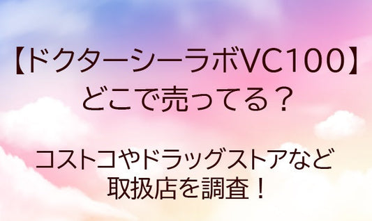 ドクターシーラボVC100はどこで売ってる？コストコやドラッグストアなど取扱店を調査！