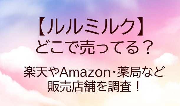 ルルミルクはどこで売ってる？楽天やAmazon・ドラッグストア(薬局)など販売店舗を調査！