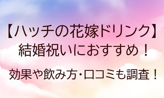 ハッチの花嫁ドリンクは結婚祝いにおすすめ！？効果や飲み方・口コミ（レビュー）も調査！！