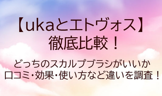 ukaとエトヴォスを比較！どっちのスカルプブラシがいい？口コミ・効果・使い方など違いは？