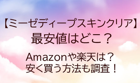 ミーゼディープスキンクリアの最安値はどこ？Amazonや楽天は？安く買う方法も調査！