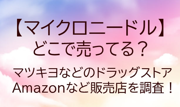 マイクロニードルはどこで売ってる？マツキヨなどドラッグストアやドンキ…販売店を調査！