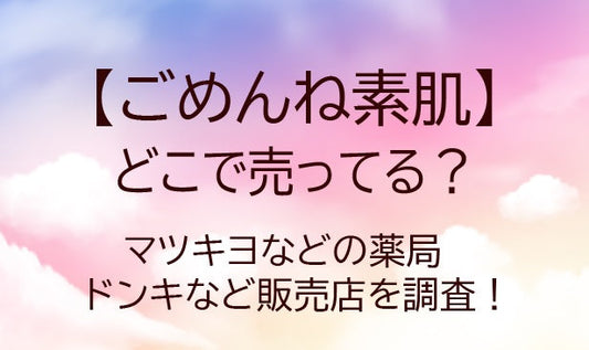ごめんね素肌はどこで売ってる？マツキヨなどの薬局・ドンキなど販売店を調査！