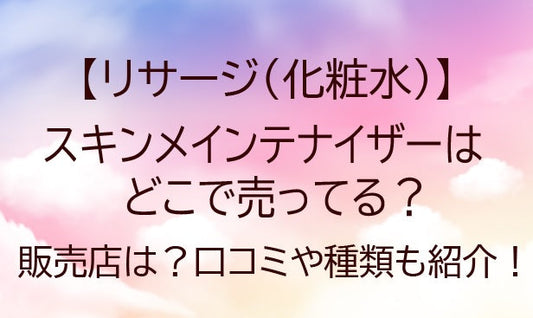 リサージ(化粧水)スキンメインテナイザーが売ってる場所は？販売店・口コミや種類も紹介！