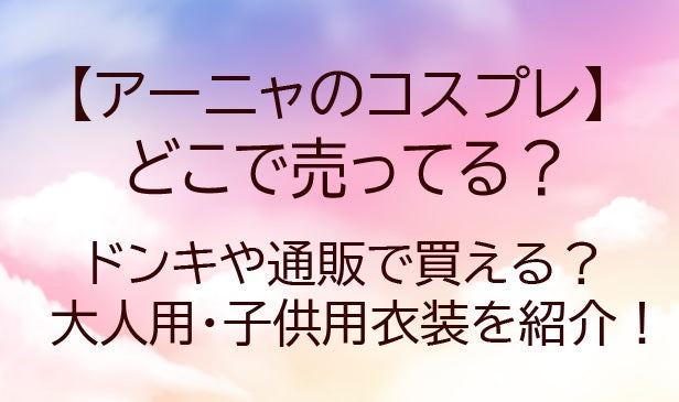 アーニャのコスプレはどこで売ってる？ドンキや通販で買える大人用/子供用衣装を紹介！
