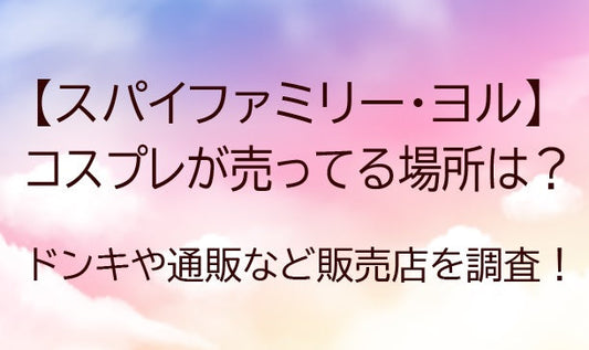 スパイファミリーヨルのコスプレ衣装が売ってる場所（販売店）は？ドンキや通販等どこで売ってる？