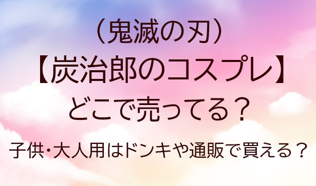 炭治郎のコスプレはどこに売ってる？子供・大人用はドンキや通販で買える？(鬼滅の刃)
