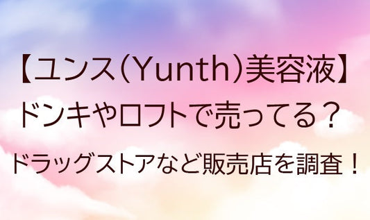ユンス(Yunth)美容液はドンキやロフト等どこで売ってる？ドラッグストア等販売店を調査！