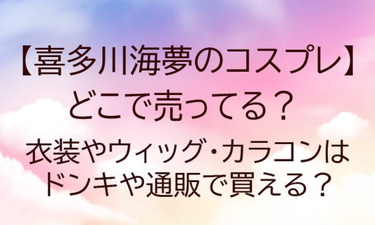 喜多川海夢(北川マリン)コスプレはどこで売ってる？カラコンはドンキや通販で買える？(着せ恋)