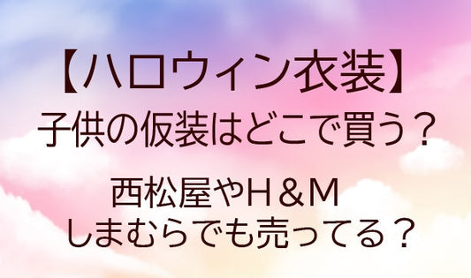 ハロウィン衣装(子供の仮装)はどこで買う？西松屋やH＆M・しまむらでも売ってる？