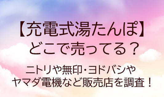 充電式湯たんぽはどこで売ってる？ニトリや無印・ヨドバシやヤマダ電機など販売店を調査！
