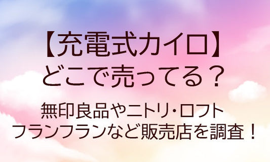 充電式カイロはどこに売ってる？無印良品やニトリ・ロフトやドンキ、フランフラン等販売店を調査！