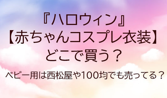 ハロウィンの赤ちゃんコスプレ衣装はどこで買う？ベビー用は西松屋や100均でも売ってる？