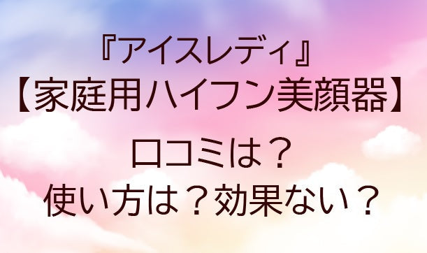 家庭用ハイフン美顔器の口コミは？(アイスレディ)使い方は？効果ない？&nbsp;
