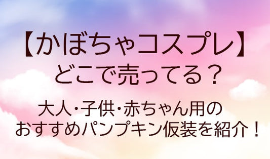 かぼちゃコスプレはどこに売ってる？大人・子供・赤ちゃん用のおすすめパンプキン仮装も紹介！