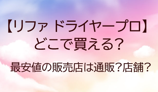 リファドライヤープロはどこで買える?最安値の販売店は通販?店舗?