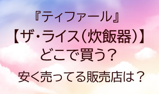 ザライス(ティファール炊飯器)はどこで買う？安く売ってる販売店は？