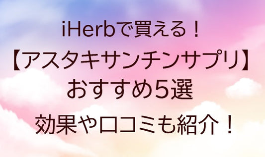 iHerb(アイハーブ)のアスタキサンチンサプリおすすめ5選！効果や口コミ(評判)も紹介！