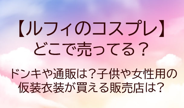 ルフィのコスプレはどこで売ってる?ドンキや通販は?子供や女性用の仮装衣装が買える販売店は?