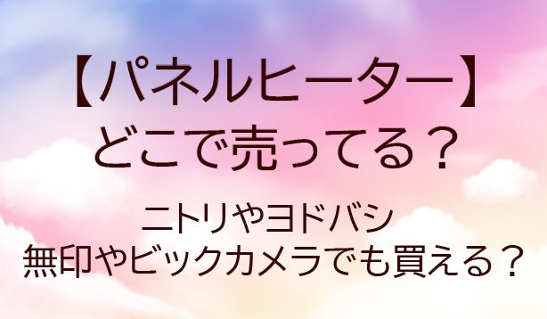 パネルヒーターはどこで売ってる？ニトリやヨドバシ・無印やヤマダ電機等売ってる場所は？