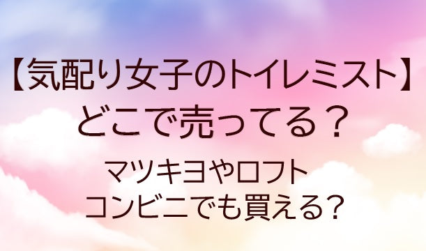 気配り女子のトイレミストはどこで売ってる?マツキヨやロフト・コンビニでも買える?