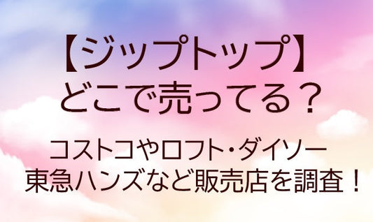ジップトップはどこで売ってる？コストコやロフト・ダイソーや東急ハンズなど販売店を調査！