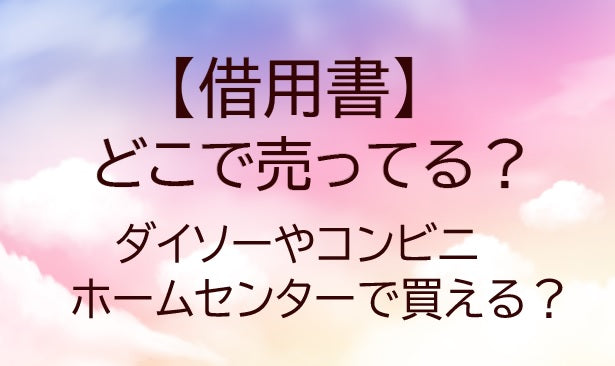借用書はどこに売ってる？ダイソーやコンビニ・ホームセンターで買える？
