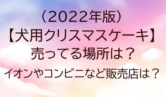 犬用クリスマスケーキ2022が売ってる場所は？イオンやコンビニなど販売店は？予約方法も