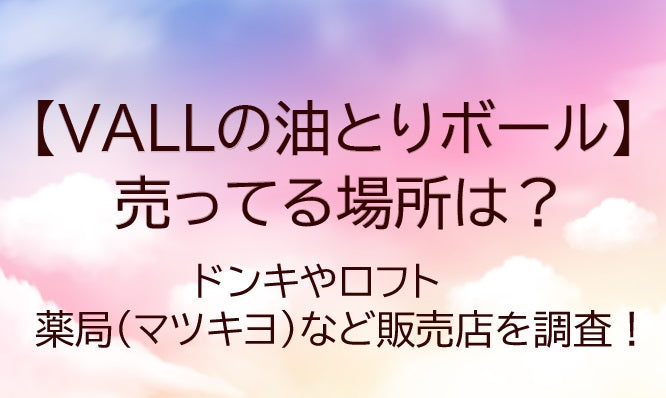 VALLの油とりボールが売ってる場所は？ドンキやロフト・薬局(マツキヨ)など販売店を調査！