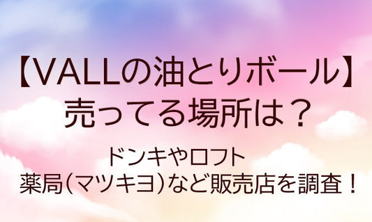 VALLの油とりボールが売ってる場所は？ドンキやロフト・薬局(マツキヨ)など販売店を調査！