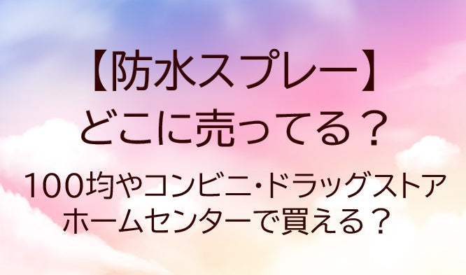 防水スプレーはどこに売ってる？コンビニや100均・ドラッグストア等売ってる場所は？