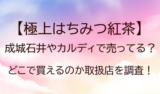 極上はちみつ紅茶は成城石井やカルディで売ってる？どこで買えるのか取扱店を調査！