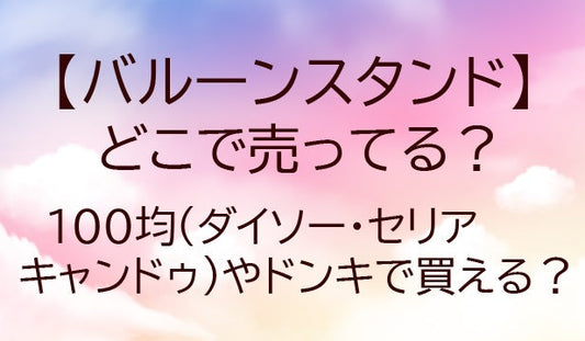 バルーンスタンドはどこで売ってる？100均(ダイソー・セリア・キャンドゥ)やドンキで買える？