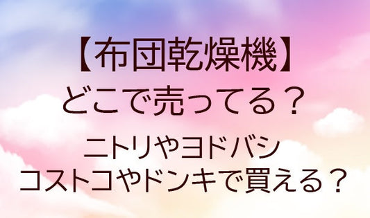 布団乾燥機はどこで売ってる？ニトリやヨドバシ・コストコやドンキで買える？