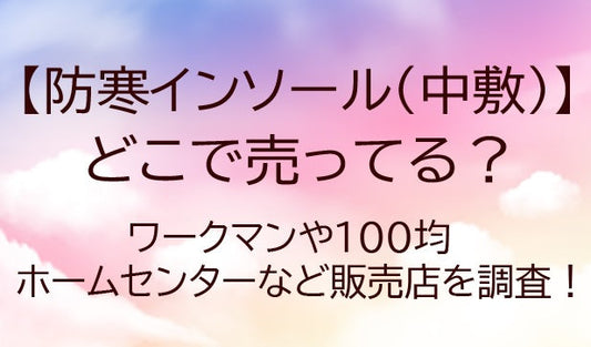 防寒インソール(中敷き)はどこで売ってる？ワークマンや100均・ホームセンターなど販売店は？