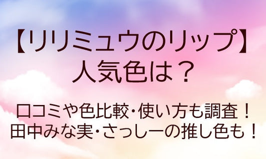 リリミュウのリップの人気色は？口コミや色比較・使い方も調査！田中みな実・さっしーの推し色も！