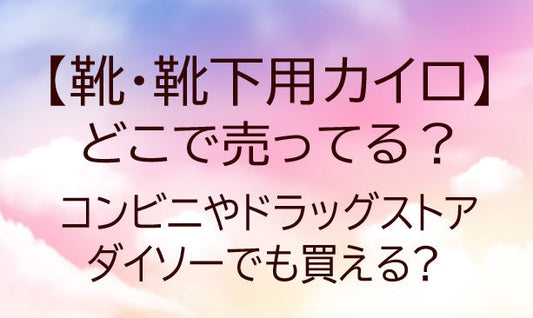 靴・靴下用カイロはどこで売ってる?コンビニやドラッグストア・ダイソーでも買える?